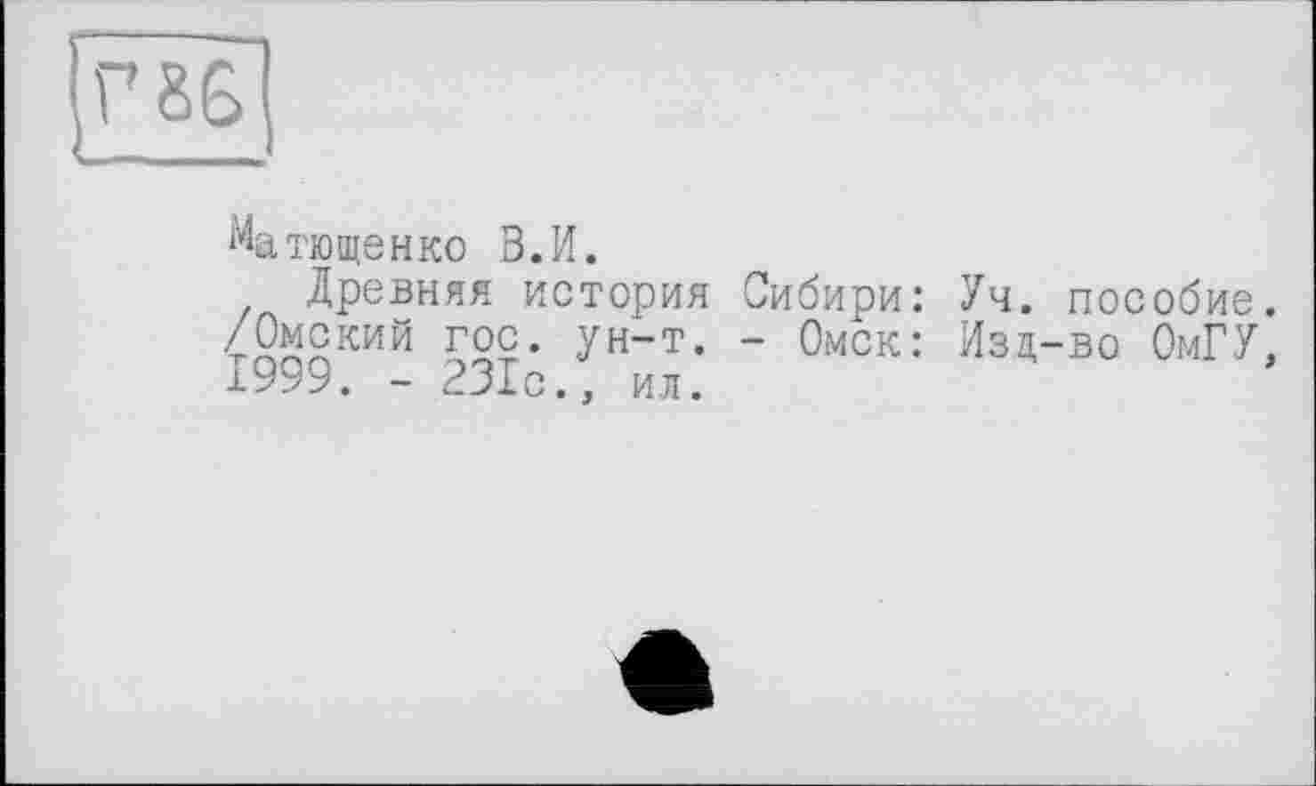 ﻿Матющенко В.И.
Древняя история Сибири: Уч. пособие. /Омский гос. ун-т. - Омск: Изц-во ОмГУ, 1999. - 231с., ил.